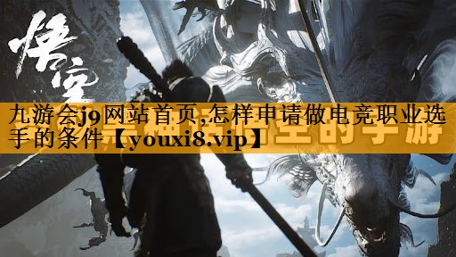 九游会j9网站首页,怎样申请做电竞职业选手的条件