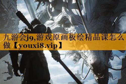 九游会j9,游戏原画板绘精品课怎么做