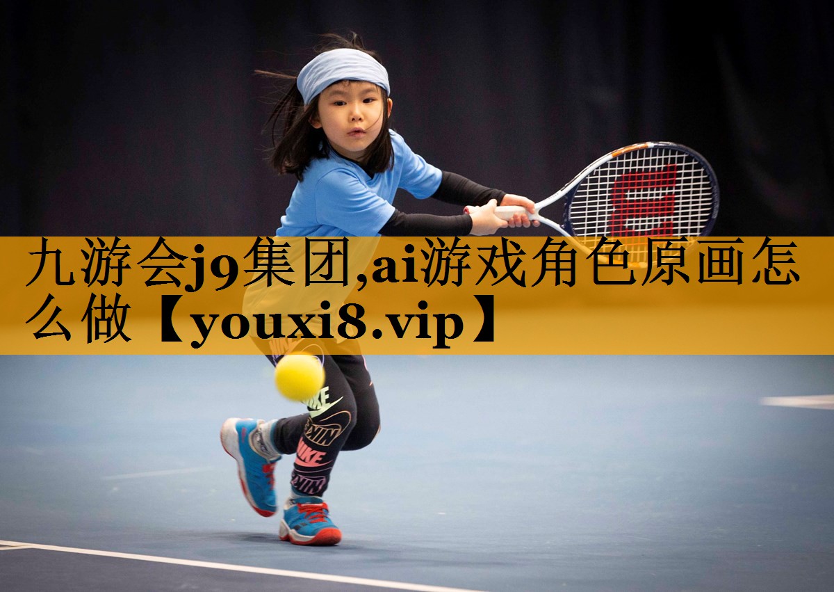 九游会j9集团,ai游戏角色原画怎么做