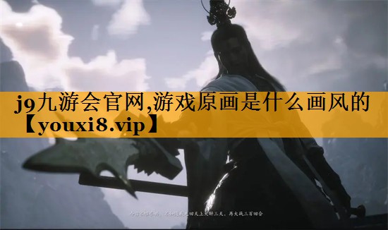 j9九游会官网,游戏原画是什么画风的
