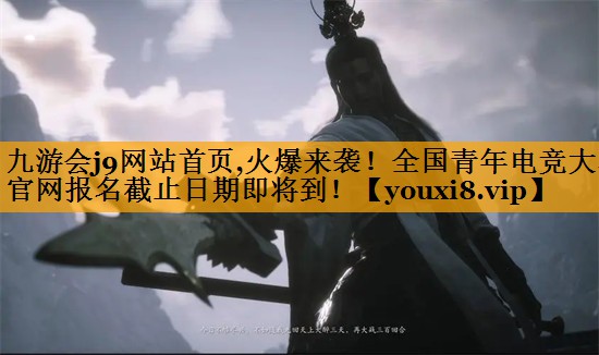 九游会j9网站首页,火爆来袭！全国青年电竞大赛官网报名截止日期即将到！