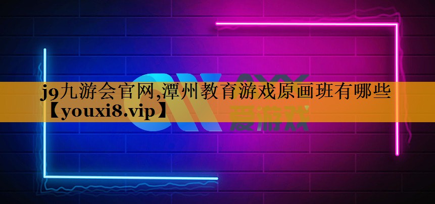 j9九游会官网,潭州教育游戏原画班有哪些