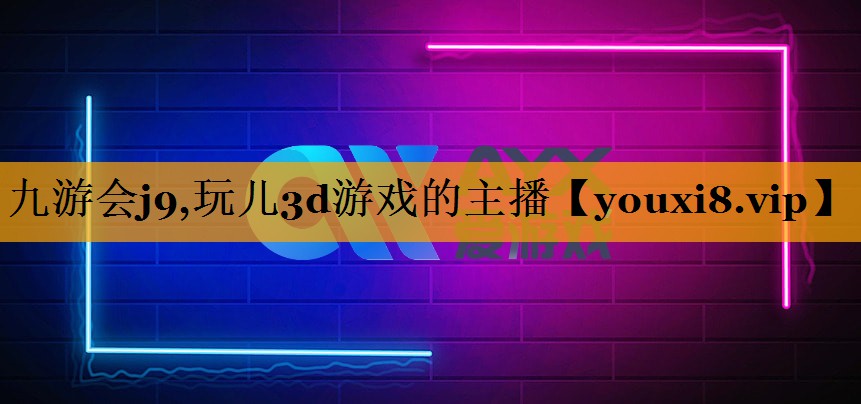 九游会j9,玩儿3d游戏的主播