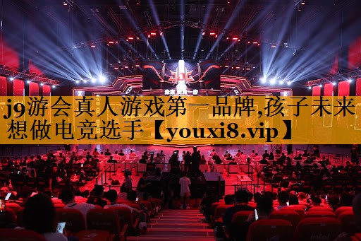 j9游会真人游戏第一品牌,孩子未来想做电竞选手